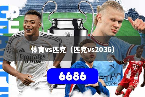 详细阅读:体育vs匹克(匹克vs2036) 体育vs匹克(匹克vs2036)