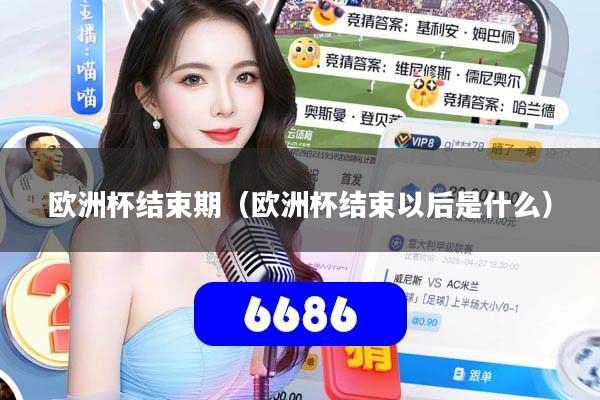 欧洲杯结束期(欧洲杯结束以后是什么)