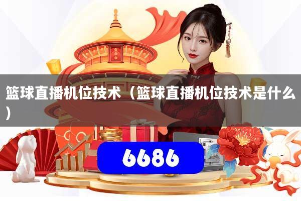 篮球直播机位技术（篮球直播机位技术是什么）