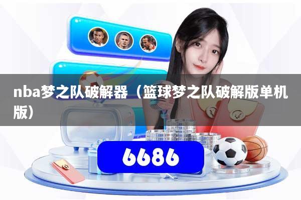 nba梦之队破解器（篮球梦之队破解版单机版）