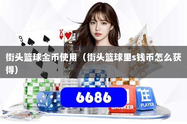 街头篮球金币使用（街头篮球里s钱币怎么获得）