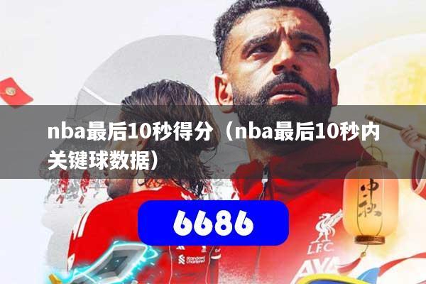 nba最后10秒得分(nba最后10秒内关键球数据)
