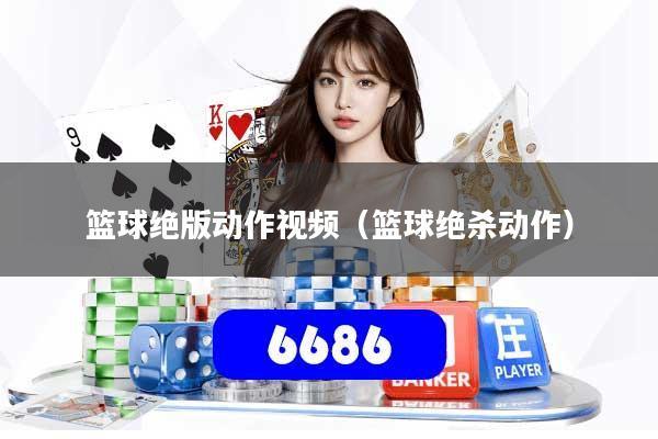 篮球绝版动作视频（篮球绝杀动作）