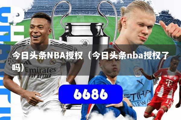 今日头条NBA授权（今日头条nba授权了吗）