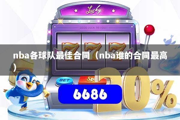 nba各球队最佳合同（nba谁的合同最高）