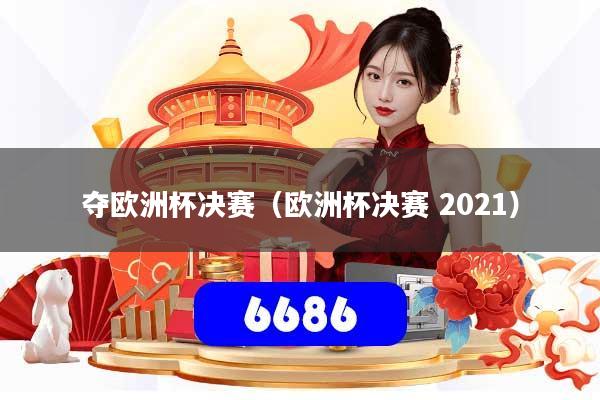 夺欧洲杯决赛(欧洲杯决赛 2021)