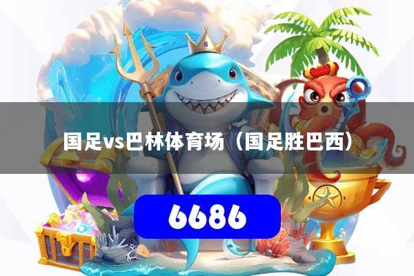 国足vs巴林体育场(国足胜巴西)